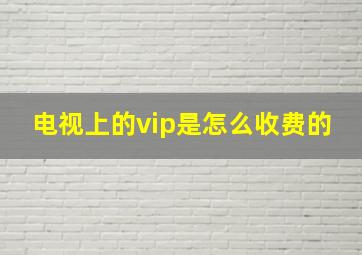 电视上的vip是怎么收费的