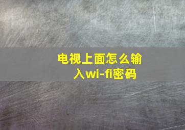 电视上面怎么输入wi-fi密码