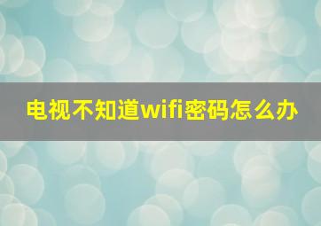 电视不知道wifi密码怎么办