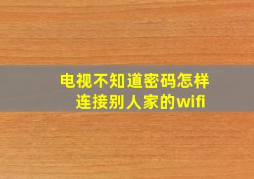 电视不知道密码怎样连接别人家的wifi