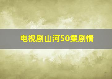 电视剧山河50集剧情