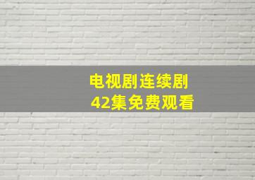 电视剧连续剧42集免费观看