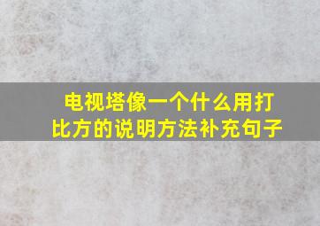 电视塔像一个什么用打比方的说明方法补充句子