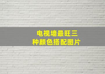 电视墙最旺三种颜色搭配图片