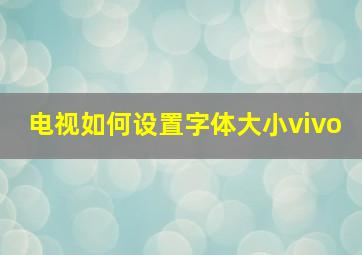 电视如何设置字体大小vivo