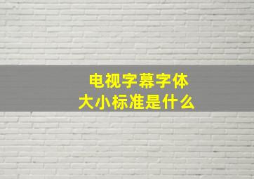 电视字幕字体大小标准是什么