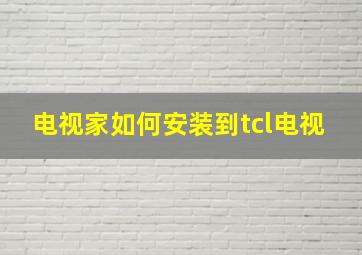 电视家如何安装到tcl电视