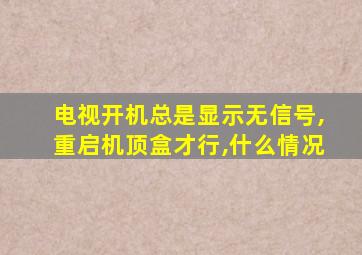 电视开机总是显示无信号,重启机顶盒才行,什么情况