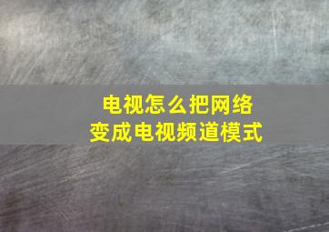 电视怎么把网络变成电视频道模式