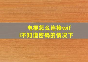 电视怎么连接wifi不知道密码的情况下