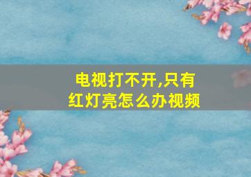 电视打不开,只有红灯亮怎么办视频