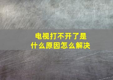 电视打不开了是什么原因怎么解决