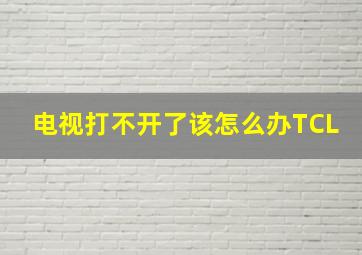 电视打不开了该怎么办TCL