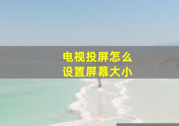 电视投屏怎么设置屏幕大小