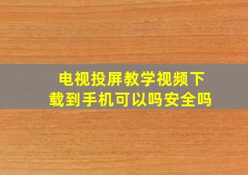 电视投屏教学视频下载到手机可以吗安全吗