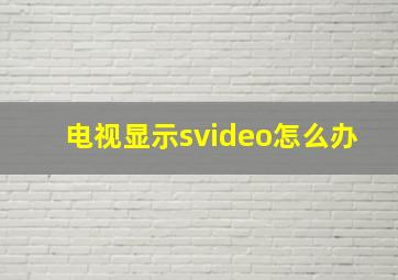 电视显示svideo怎么办