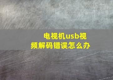 电视机usb视频解码错误怎么办