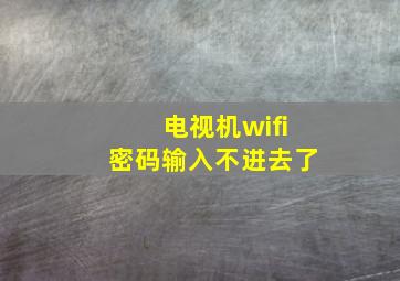 电视机wifi密码输入不进去了