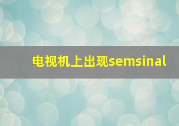 电视机上出现semsinal