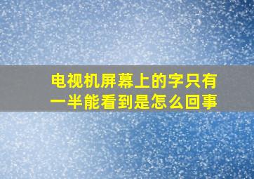 电视机屏幕上的字只有一半能看到是怎么回事