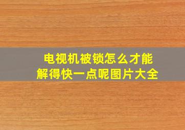 电视机被锁怎么才能解得快一点呢图片大全