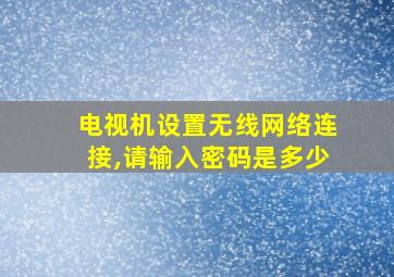 电视机设置无线网络连接,请输入密码是多少