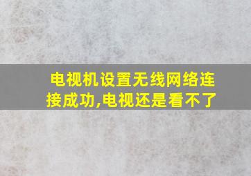 电视机设置无线网络连接成功,电视还是看不了