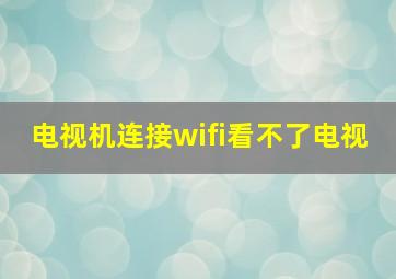 电视机连接wifi看不了电视