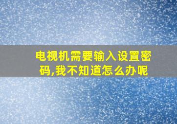 电视机需要输入设置密码,我不知道怎么办呢