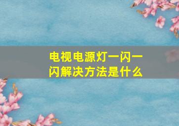 电视电源灯一闪一闪解决方法是什么