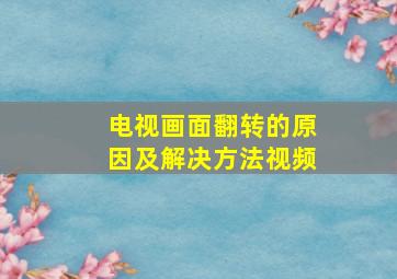 电视画面翻转的原因及解决方法视频