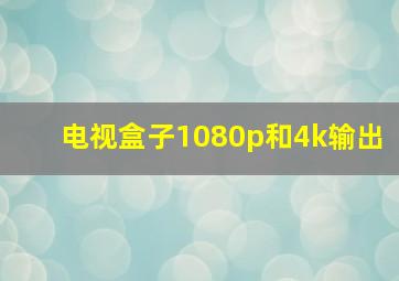 电视盒子1080p和4k输出