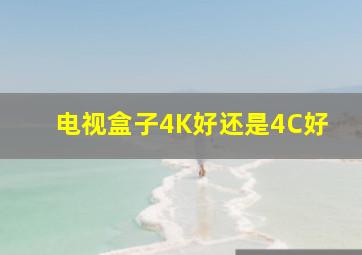 电视盒子4K好还是4C好