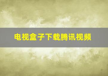 电视盒子下载腾讯视频