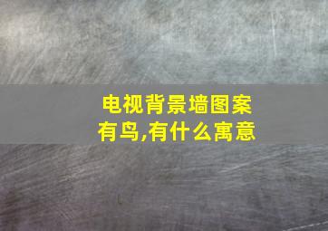 电视背景墙图案有鸟,有什么寓意