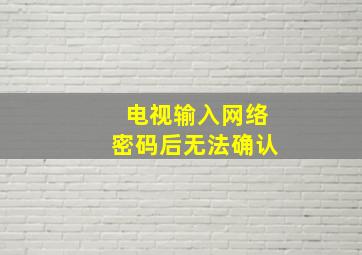 电视输入网络密码后无法确认