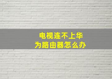 电视连不上华为路由器怎么办