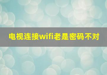 电视连接wifi老是密码不对