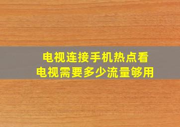 电视连接手机热点看电视需要多少流量够用