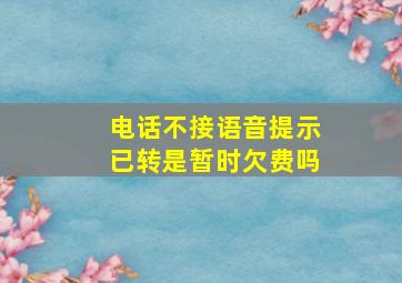 电话不接语音提示已转是暂时欠费吗