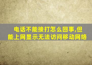 电话不能接打怎么回事,但能上网显示无法访问移动网络