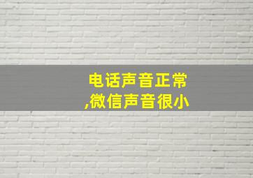 电话声音正常,微信声音很小