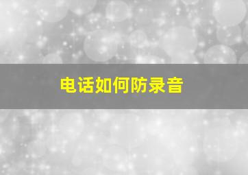 电话如何防录音