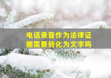 电话录音作为法律证据需要转化为文字吗