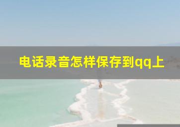 电话录音怎样保存到qq上