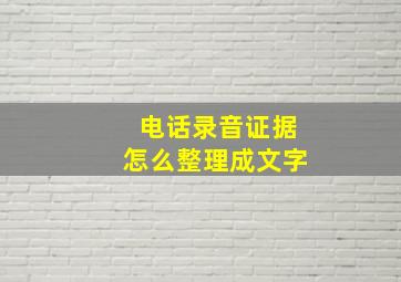 电话录音证据怎么整理成文字