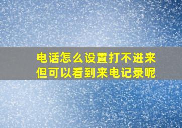 电话怎么设置打不进来但可以看到来电记录呢