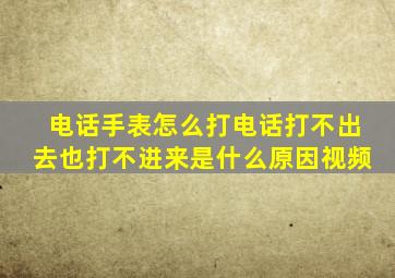 电话手表怎么打电话打不出去也打不进来是什么原因视频