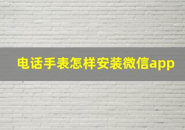 电话手表怎样安装微信app