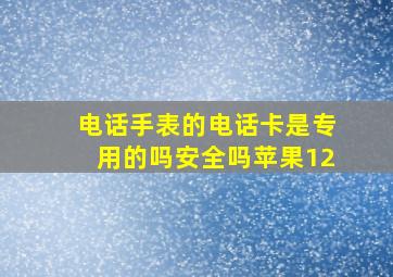 电话手表的电话卡是专用的吗安全吗苹果12